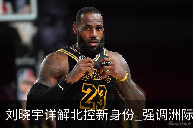 刘晓宇详解北控新身份 强调洲际杯有利球员信心提升